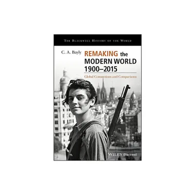 Remaking the Modern World 1900 - 2015 - (Blackwell History of the World) by C A Bayly (Paperback)