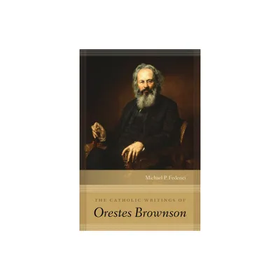 The Catholic Writings of Orestes Brownson - by Michael P Federici (Hardcover)