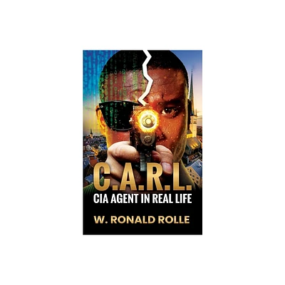 C.A.R.L. CIA Agent in Real Life - by W Ronald Rolle (Paperback)