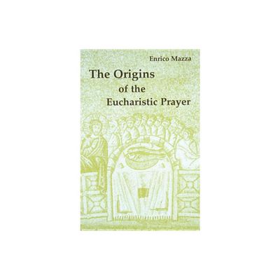 The Origins of Eucharistic Prayer - by Enrico Mazza (Paperback)