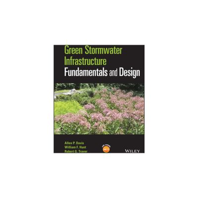 Green Stormwater Infrastructure Fundamentals and Design - by Allen P Davis & William F Hunt & Robert G Traver (Hardcover)