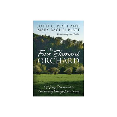 The Five Element Orchard - by John C Platt & Mary Rachel Platt (Paperback)