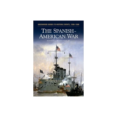 The Spanish-American War - (Greenwood Guides to Historic Events 1500-1900) by Kenneth E Hendrickson (Hardcover)