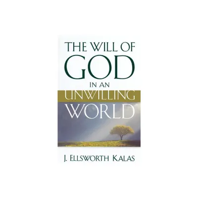 The Will of God in an Unwilling World - by J Ellsworth Kalas (Paperback)