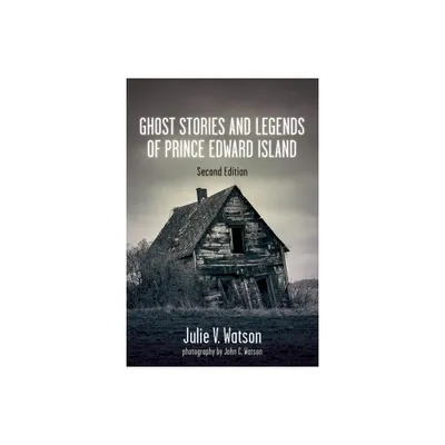 Ghost Stories and Legends of Prince Edward Island - 2nd Edition by Julie V Watson (Paperback)