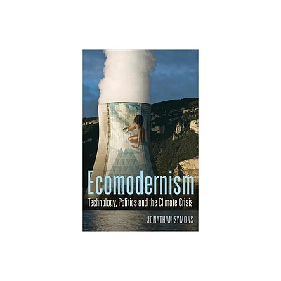 Ecomodernism: Technology, Politics and the Climate Crisis - by Jonathan Symons (Paperback)