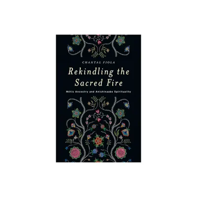 Rekindling the Sacred Fire - by Chantal Fiola (Paperback)