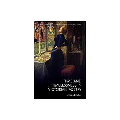 Time and Timelessness in Victorian Poetry - (Edinburgh Critical Studies in Victorian Culture) by Irmtraud Huber (Hardcover)