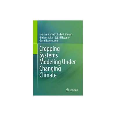 Cropping Systems Modeling Under Changing Climate - by Mukhtar Ahmed & Shakeel Ahmad & Ghulam Abbas & Sajjad Hussain & Gerrit Hoogenboom (Hardcover)