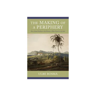 The Making of a Periphery - (Columbia Studies in International and Global History) by Ulbe Bosma (Hardcover)