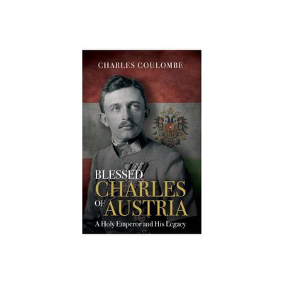 Blessed Charles of Austria - by Charles a Coulombe (Hardcover)