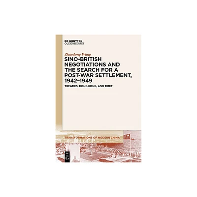 Sino-British Negotiations and the Search for a Post-War Settlement, 1942-1949 - (Transformations of Modern China) by Zhaodong Wang (Paperback)