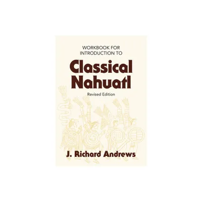 Introduction to Classical Nahuatl Workbook - by J R Andrews (Paperback)