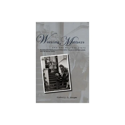 Working Mothers and the Welfare State - by Kimberly J Morgan (Paperback)