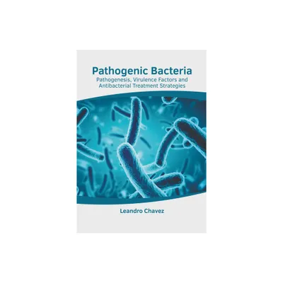 Pathogenic Bacteria: Pathogenesis, Virulence Factors and Antibacterial Treatment Strategies - by Leandro Chavez (Hardcover)