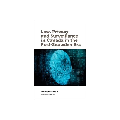 Law, Privacy and Surveillance in Canada in the Post-Snowden Era - (Law, Technology, and Media) by Michael Geist (Paperback)