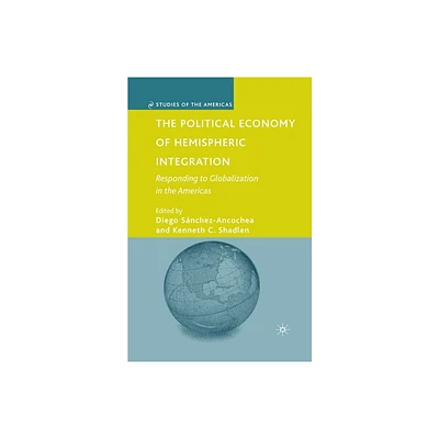 The Political Economy of Hemispheric Integration - (Studies of the Americas) by D Snchez-Ancochea & K Shadlen (Paperback)