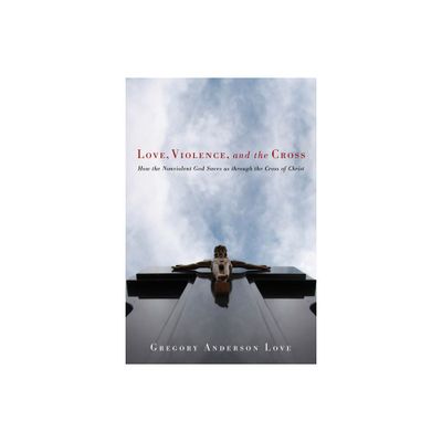 Love, Violence, and the Cross - by Gregory Anderson Love (Paperback)