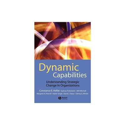 Dynamic Capabilities - by Constance E Helfat & Sydney Finkelstein & Will Mitchell & Margaret Peteraf & Harbir Singh & David Teece & Sidney G Winter