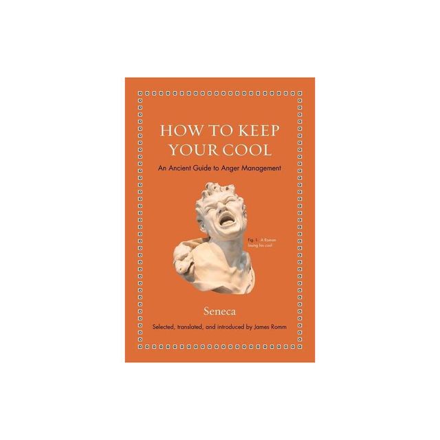 How to Keep Your Cool - (Ancient Wisdom for Modern Readers) by Seneca (Hardcover)