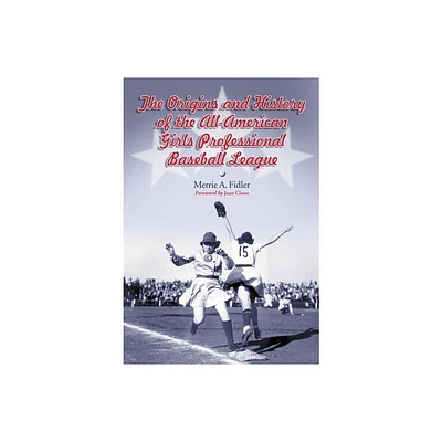 The Origins and History of the All-American Girls Professional Baseball League - by Merrie A Fidler (Paperback)