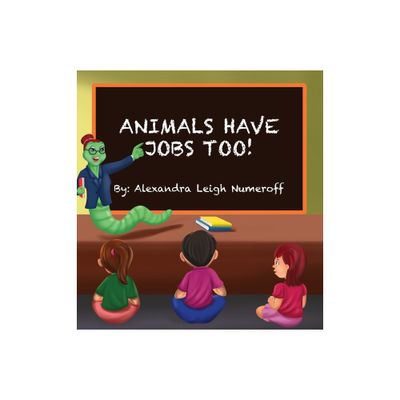 Animals Have Jobs Too! - by Alexandra Numeroff (Hardcover)