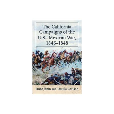 The California Campaigns of the U.S.-Mexican War, 1846-1848 - by Hunt Janin & Ursula Carlson (Paperback)