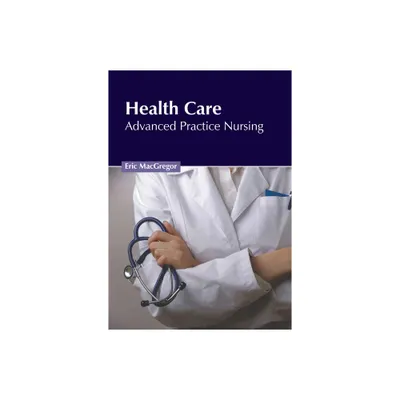 Health Care: Advanced Practice Nursing - by Eric MacGregor (Hardcover)