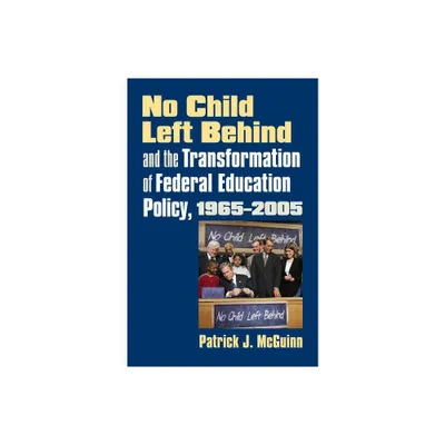 No Child Left Behind and the Transformation of Federal Education Policy, 1965-2005 - (Studies in Government and Public Policy) by Patrick J McGuinn