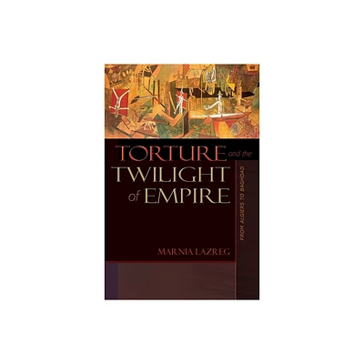 Torture and the Twilight of Empire - (Human Rights and Crimes Against Humanity) by Marnia Lazreg (Paperback)