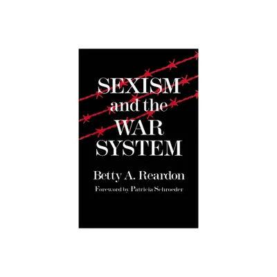 Sexism and the War System - (Syracuse Studies on Peace and Conflict Resolution) by Betty Reardon (Paperback)