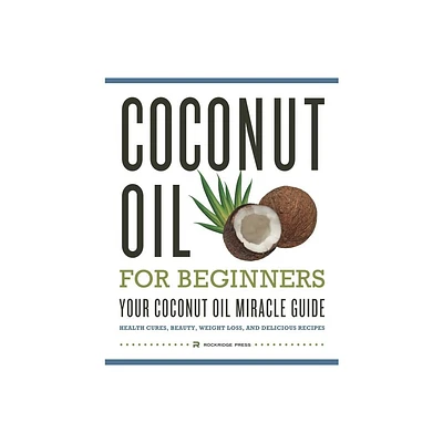 Coconut Oil for Beginners - Your Coconut Oil Miracle Guide - by Rockridge Press (Paperback)