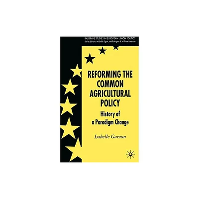 Reforming the Common Agricultural Policy - (Palgrave Studies in European Union Politics) by I Garzon (Hardcover)