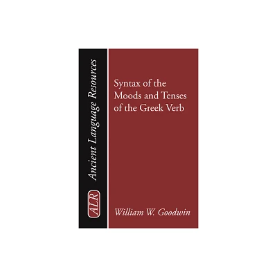 Syntax of the Moods and Tenses of the Greek Verb - (Ancient Language Resources) by William Watson Goodwin (Paperback)