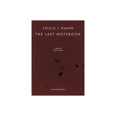 Louis I. Kahn: The Last Notebook - by Louis I Kahn & Sue Ann Kahn (Hardcover)