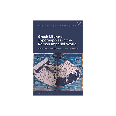 Greek Literary Topographies in the Roman Imperial World - (Ancient Environments) by Janet Downie & Anna Peterson (Hardcover)