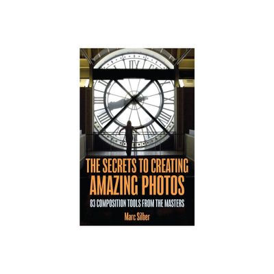 The Secrets to Creating Amazing Photos - by Marc Silber (Paperback)