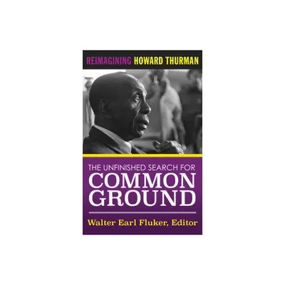 The Unfinished Search for Common Ground: Reimagining Howard Thurmans Life and Work - by Walter Earl Fluker (Paperback)