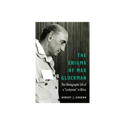 The Enigma of Max Gluckman - (Critical Studies in the History of Anthropology) by Robert J Gordon (Hardcover)