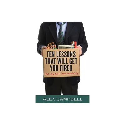 Ten Lessons That Will Get You Fired - by Alex Campbell (Paperback)