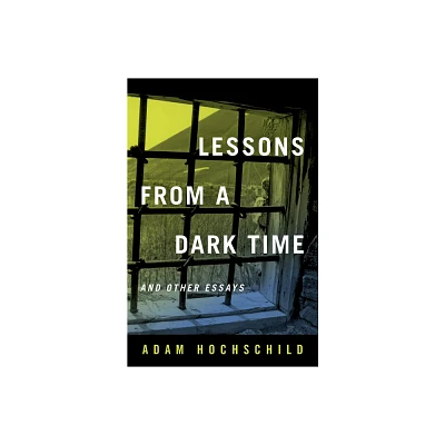 Lessons from a Dark Time and Other Essays - by Adam Hochschild (Hardcover)