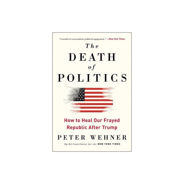 The Death of Politics - by Peter Wehner (Paperback)