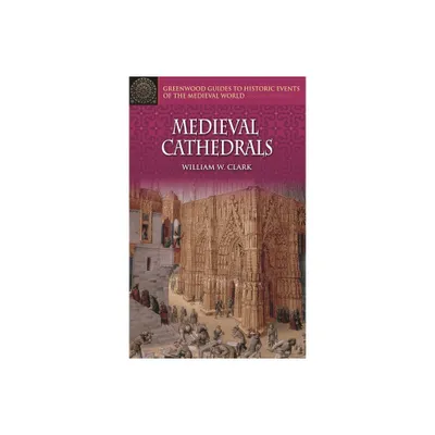 Medieval Cathedrals - (Greenwood Guides to Historic Events of the Medieval World) Annotated by William W Clark (Hardcover)