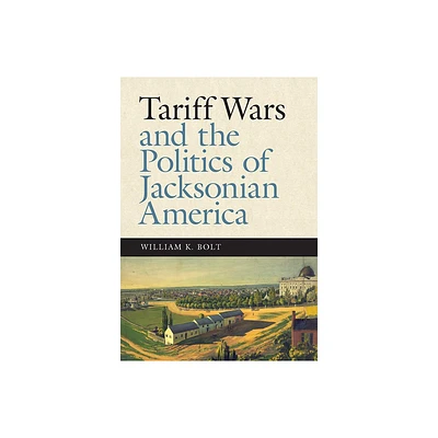 Tariff Wars and the Politics of Jacksonian America - (New Perspectives on Jacksonian America) by William K Bolt (Paperback)