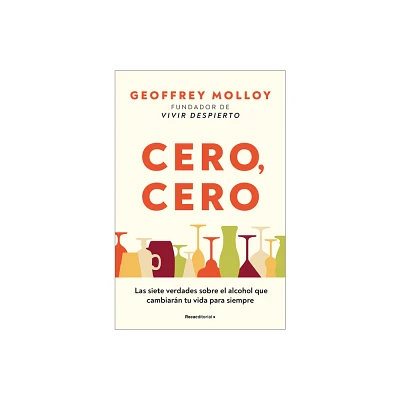 Cero, Cero: Las Siete Verdades Sobre El Alcohol Que Cambiarn Tu Vida Para Siemp Re / Zero, Zero - by Geoffrey Molloy (Paperback)