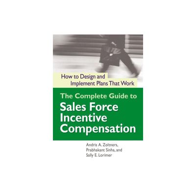 The Complete Guide to Sales Force Incentive Compensation - by Andris Zoltners & Prabhakant Sinha & Sally Lorimer (Paperback)