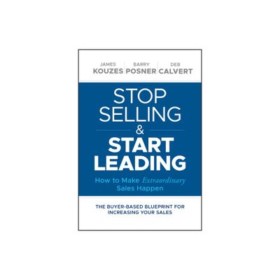 Stop Selling and Start Leading - by James M Kouzes & Barry Z Posner & Deb Calvert (Hardcover)