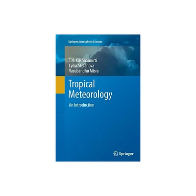 Tropical Meteorology - (Springer Atmospheric Sciences) by T N Krishnamurti & Lydia Stefanova & Vasubandhu Misra (Paperback)