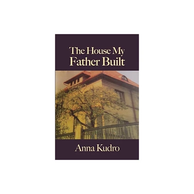 The House My Father Built - by Anna Kudro (Paperback)