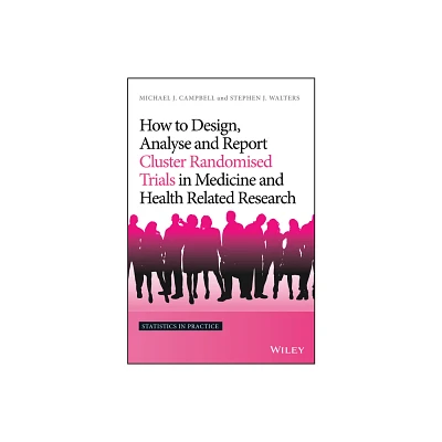 How to Design, Analyse and Report Cluster Randomised Trials in Medicine and Health Related Research - (Statistics in Practice) (Hardcover)